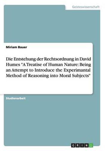 Cover image for Die Entstehung der Rechtsordnung in David Humes A Treatise of Human Nature: Being an Attempt to Introduce the Experimantal Method of Reasoning into Moral Subjects