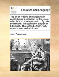 Cover image for The Art of Reading and Speaking in Public; Being a Collection for the Use of Schools and Private Perusal. ... by John Drummond, Late Teacher of English in Edinburgh. the Second Edition, with Amendments and Additions.