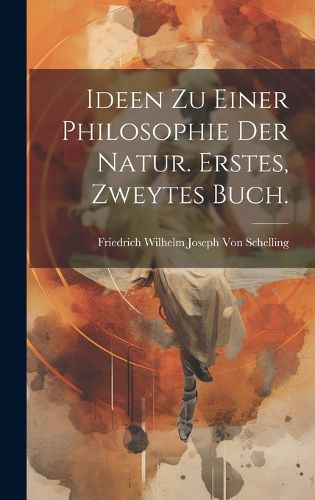 Cover image for Ideen zu einer Philosophie der Natur. Erstes, zweytes Buch.