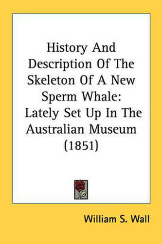 Cover image for History and Description of the Skeleton of a New Sperm Whale: Lately Set Up in the Australian Museum (1851)