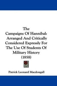 Cover image for The Campaigns Of Hannibal: Arranged And Critically Considered Expressly For The Use Of Students Of Military History (1858)