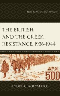 Cover image for The British and the Greek Resistance, 1936-1944: Spies, Saboteurs, and Partisans