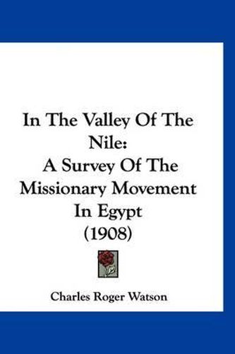 Cover image for In the Valley of the Nile: A Survey of the Missionary Movement in Egypt (1908)