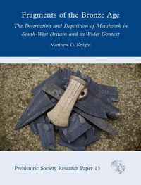 Cover image for Fragments of the Bronze Age: The Destruction and Deposition of Metalwork in South-West Britain and its Wider Context