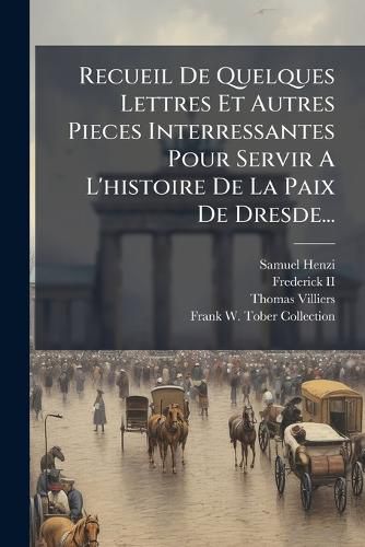 Cover image for Recueil De Quelques Lettres Et Autres Pieces Interressantes Pour Servir A L'histoire De La Paix De Dresde...