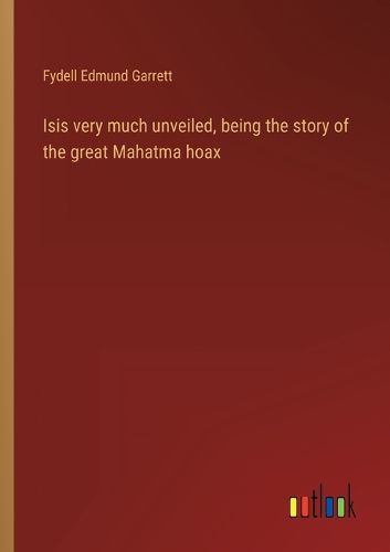 Cover image for Isis very much unveiled, being the story of the great Mahatma hoax