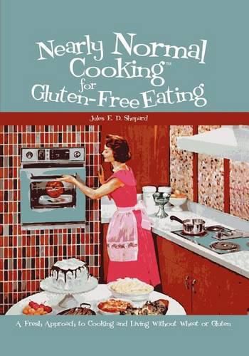 Cover image for Nearly Normal Cooking For Gluten-Free Eating: A Fresh Approach to Cooking and Living Without Wheat or Gluten