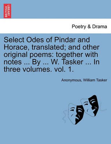 Cover image for Select Odes of Pindar and Horace, Translated; And Other Original Poems: Together with Notes ... by ... W. Tasker ... in Three Volumes. Vol. 1.