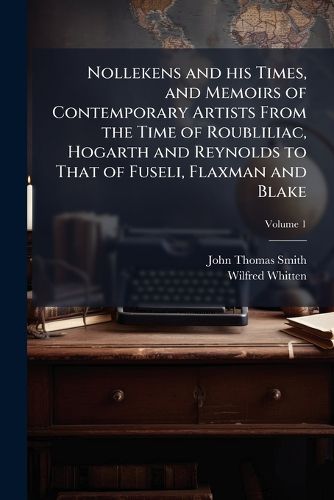 Cover image for Nollekens and His Times, and Memoirs of Contemporary Artists from the Time of Roubliliac, Hogarth and Reynolds to That of Fuseli, Flaxman and Blake