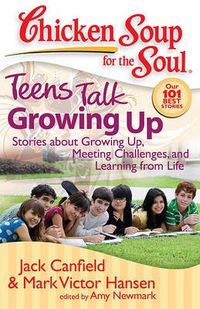 Cover image for Chicken Soup for the Soul: Teens Talk Growing Up: Stories about Growing Up, Meeting Challenges, and Learning from Life