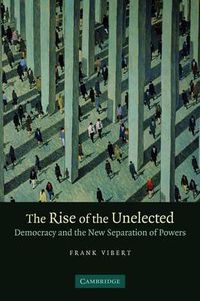 Cover image for The Rise of the Unelected: Democracy and the New Separation of Powers