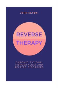 Cover image for Reverse Therapy: Chronic Fatigue, Fibromyalgia and related Disorders