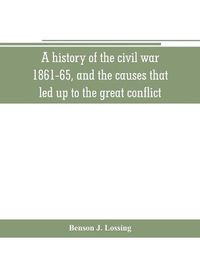 Cover image for A history of the civil war, 1861-65, and the causes that led up to the great conflict