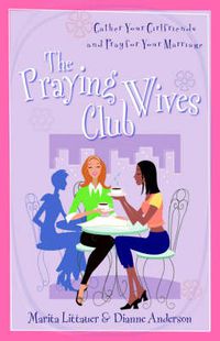 Cover image for The Praying Wives Club: Gather Your Girlfriends and Pray for Your Marriage