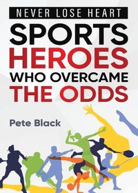 Cover image for Sports Heroes Who Over Came the Odds - Never Lose Heart