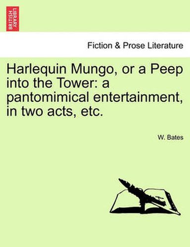 Cover image for Harlequin Mungo, or a Peep Into the Tower: A Pantomimical Entertainment, in Two Acts, Etc.