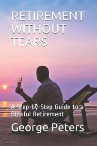 Cover image for Retirement Without Tears: A Step-By-Step Guide to a Blissful Retirement