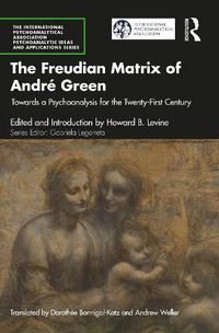Cover image for The Freudian Matrix of  Andre Green: Towards a Psychoanalysis for the Twenty-First Century