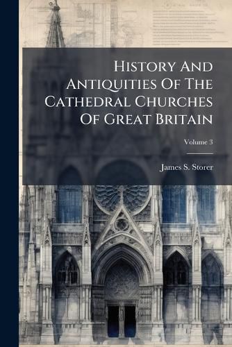 Cover image for History and Antiquities of the Cathedral Churches of Great Britain: In Four Volumes, Volume 3