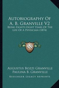 Cover image for Autobiography of A. B. Granville V2: Being Eighty-Eight Years of the Life of a Physician (1874)