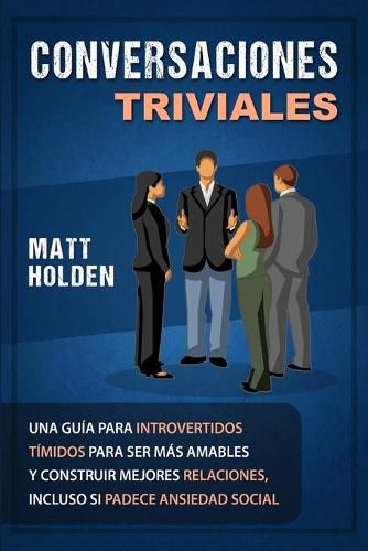 Cover image for Conversaciones Triviales: Una Guia para Introvertidos Timidos para Ser Mas Amables y Construir Mejores Relaciones, Incluso si Padece Ansiedad Social