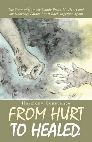 Cover image for From Hurt to Healed: The Story of How My Daddy Broke My Heart and My Heavenly Father Put It Back Together Again