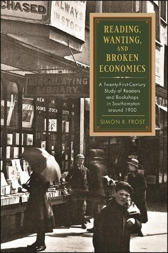 Cover image for Reading, Wanting, and Broken Economics: A Twenty-First-Century Study of Readers and Bookshops in Southampton around 1900