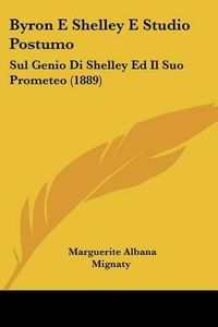 Cover image for Byron E Shelley E Studio Postumo: Sul Genio Di Shelley Ed Il Suo Prometeo (1889)