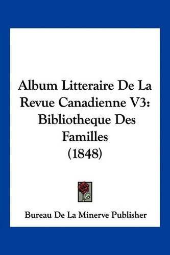 Album Litteraire de La Revue Canadienne V3: Bibliotheque Des Familles (1848)