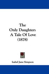 Cover image for The Only Daughter: A Tale of Love (1878)