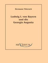 Cover image for Ludwig I von Bayern und die Georgia Augusta