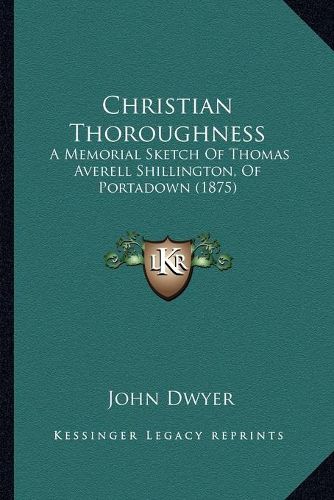 Cover image for Christian Thoroughness: A Memorial Sketch of Thomas Averell Shillington, of Portadown (1875)