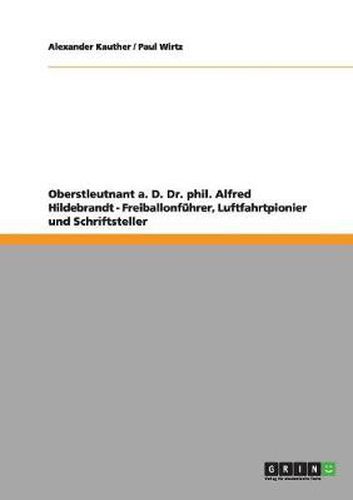 Cover image for Oberstleutnant a. D. Dr. phil. Alfred Hildebrandt - Freiballonfuhrer, Luftfahrtpionier und Schriftsteller: Heft 30 aus der Dokumentenreihe uber den Flugplatz Berlin-Johannisthal 1909 - 1914