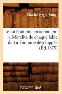 Cover image for Le La Fontaine En Action, Ou La Moralite de Chaque Fable de la Fontaine Developpee (Ed.1875)