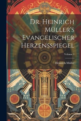 Cover image for Dr. Heinrich Mueller's Evangelischer Herzensspiegel; Volume 1