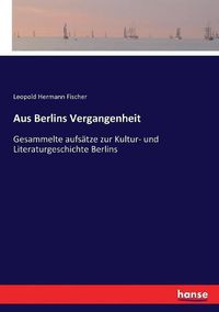 Cover image for Aus Berlins Vergangenheit: Gesammelte aufsatze zur Kultur- und Literaturgeschichte Berlins