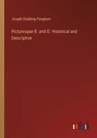 Cover image for Picturesque B. and O. Historical and Descriptive