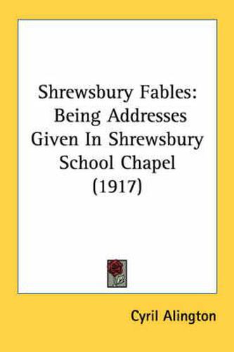 Cover image for Shrewsbury Fables: Being Addresses Given in Shrewsbury School Chapel (1917)