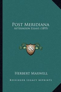 Cover image for Post Meridiana Post Meridiana: Afternoon Essays (1895) Afternoon Essays (1895)