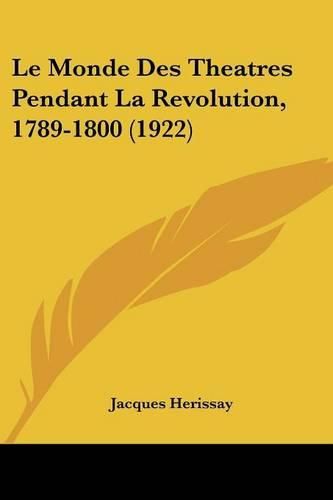 Cover image for Le Monde Des Theatres Pendant La Revolution, 1789-1800 (1922)