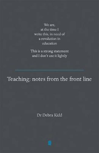 Cover image for Teaching: Notes from the front line. We are, at the time I write this, in need of a revolution in education. This is a strong statement and I don't use it lightly