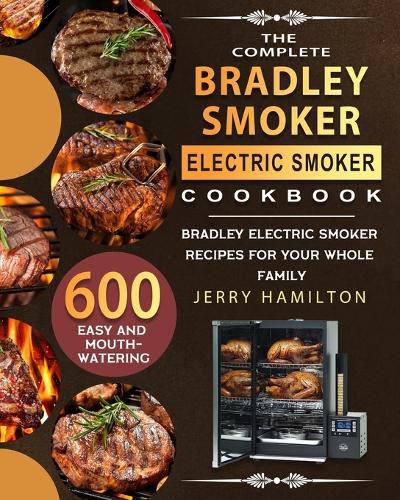 Cover image for The Complete Bradley Smoker Electric Smoker Cookbook: 600 Easy and Mouthwatering Bradley Electric Smoker Recipes for Your Whole Family