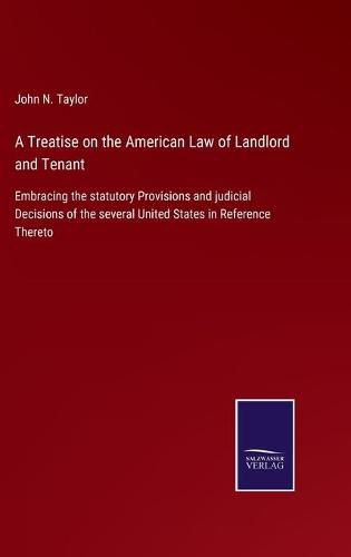 Cover image for A Treatise on the American Law of Landlord and Tenant: Embracing the statutory Provisions and judicial Decisions of the several United States in Reference Thereto