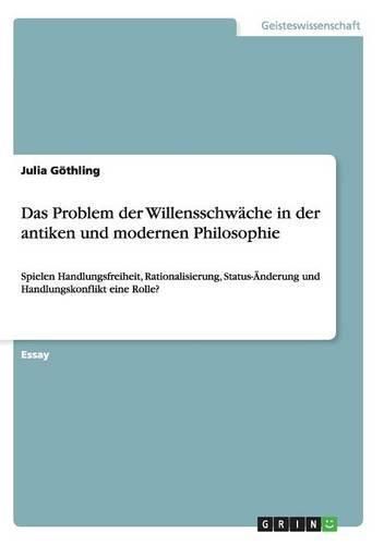 Cover image for Das Problem der Willensschwache in der antiken und modernen Philosophie: Spielen Handlungsfreiheit, Rationalisierung, Status-AEnderung und Handlungskonflikt eine Rolle?