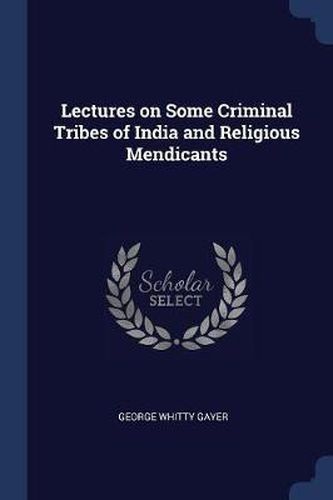 Cover image for Lectures on Some Criminal Tribes of India and Religious Mendicants