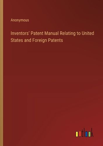 Inventors' Patent Manual Relating to United States and Foreign Patents