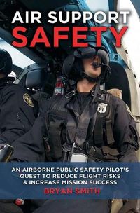Cover image for Air Support Safety: An Airborne Public Safety Pilot's Quest to Reduce Flight Risks & Increase Mission Success