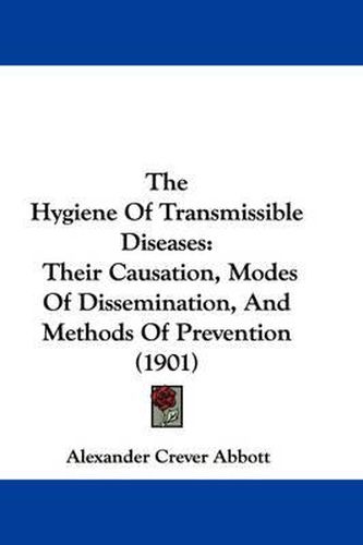 Cover image for The Hygiene of Transmissible Diseases: Their Causation, Modes of Dissemination, and Methods of Prevention (1901)