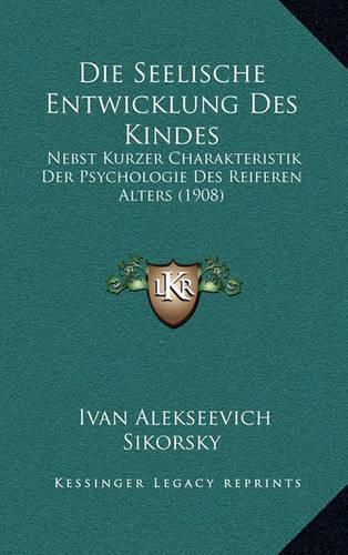 Die Seelische Entwicklung Des Kindes: Nebst Kurzer Charakteristik Der Psychologie Des Reiferen Alters (1908)