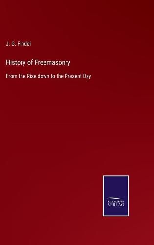 Cover image for History of Freemasonry: From the Rise down to the Present Day